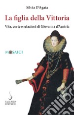 La figlia della Vittoria: Vita, corte e relazioni di Giovanna d’Austria. E-book. Formato PDF