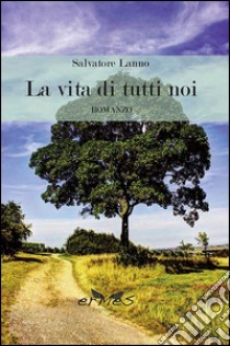 La vita di tutti noi. E-book. Formato Mobipocket ebook di Salvatore Lanno