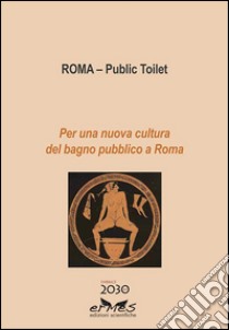 Roma – Public Toilet: Per una nuova cultura del bagno pubblico a Roma. E-book. Formato PDF ebook di Carlo Severati