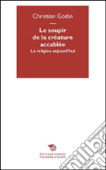 Le soupir de la créature accablée: La religion aujourd'hui. E-book. Formato EPUB ebook