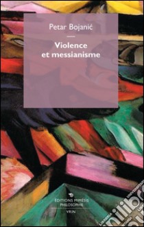 Violence et messianisme. E-book. Formato EPUB ebook di Petar Bojanic