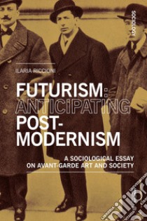 Futurism: Anticipating Postmodernism: A Sociological Essay: on Avant-Garde Art and Society. E-book. Formato EPUB ebook di Ilaria Riccioni