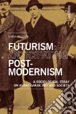 Futurism: Anticipating Postmodernism: A Sociological Essay: on Avant-Garde Art and Society. E-book. Formato EPUB ebook