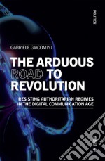 The Arduous Road to Revolution: Resisting Authoritarian Regimes in the Digital Communication Age. E-book. Formato EPUB ebook