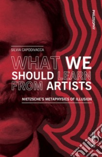 What We Should Learn From Artists: Nietzsche’s Metaphysics of Illusion. E-book. Formato EPUB ebook di Silvia Capodivacca