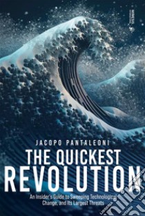 The Quickest Revolution: An Insider’s Guide to Sweeping Technological Change, and Its Largest Threats. E-book. Formato EPUB ebook di Jacopo Pantaleoni