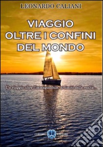 Viaggio oltre i confini del mondo. E-book. Formato Mobipocket ebook di Leonardo Caliani