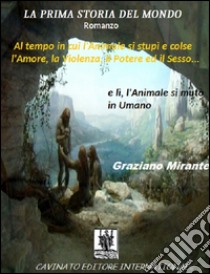 La prima storia del mondo. Al tempo in cui l'animale si stupì e colse l'amore, la violenza, il potere ed il sesso.... E-book. Formato Mobipocket ebook di GRAZIANO MIRANTE