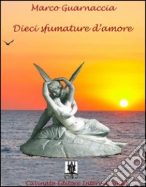 Dieci sfumature d’amore. E-book. Formato Mobipocket ebook di Marco Guarnaccia