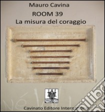 ROOM 39 La misura del coraggio. E-book. Formato EPUB ebook di Mauro Cavina