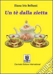 Un te dalla zietta. E-book. Formato Mobipocket ebook di Iliana Iris Bellussi