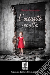 L’oscurita` sepolta. E-book. Formato EPUB ebook di Claudio Lorenzetto