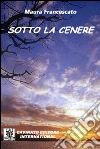 Sotto la cenere. E-book. Formato Mobipocket ebook di Maura Francescato