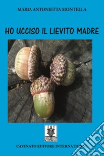 Ho ucciso il lievito madre. E-book. Formato EPUB ebook di Maria Antonietta Montella