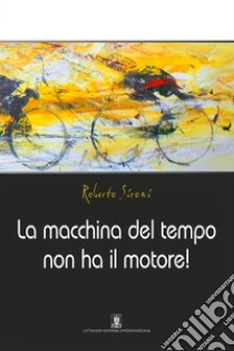 La macchina del tempo non ha il motore!. E-book. Formato EPUB ebook di Roberto Sironi