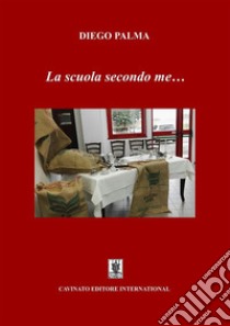 La scuola secondo me.... E-book. Formato EPUB ebook di Diego Palma