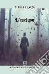 L'escluso. E-book. Formato Mobipocket ebook di Maria Clausi