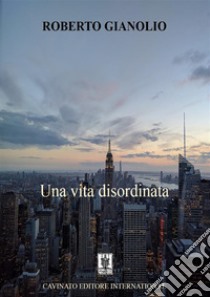 Una vita disordinata. E-book. Formato EPUB ebook di Roberto Gianolio