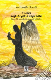 Il Libro degli Angeli e degli AstriSiamo fili annodati tra Angeli e Stelle.... E-book. Formato EPUB ebook di Antonella Screti