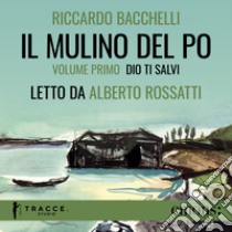 Il Mulino del Po - Volume primo - Dio ti salvi. Audiolibro. Download MP3 ebook di Alberto Rossatti