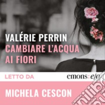 Cambiare l’acqua ai fiori. Audiolibro. Download MP3 ebook di Alberto Bracci Testasecca