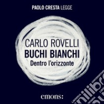 Buchi bianchi. Dentro l'orizzonte. Audiolibro. Download MP3 ebook di Paolo Cresta