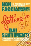 Non facciamoci fottere dai sentimenti: Consigli di un grande psichiatra per gestire i problemi impossibili. E-book. Formato PDF ebook di Michael Bennett