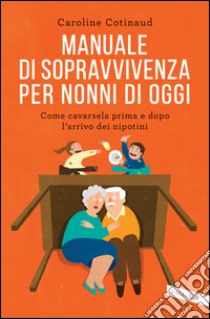 Manuale di sopravvivenza per nonni di oggi: Come cavarsela prima e dopo l'arrivo dei nipotini. E-book. Formato PDF ebook di Caroline Cotinaud