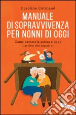 Manuale di sopravvivenza per nonni di oggi: Come cavarsela prima e dopo l'arrivo dei nipotini. E-book. Formato PDF