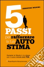 5 passi per rafforzare la tua autostima: Aumenta la fiducia in te stesso con il nuovo metodo della TCC (Terapia Cognitivo-Comportamentale). E-book. Formato PDF ebook