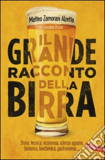 Il grande racconto della birra: Storia, tecnica economia, scienze agrarie, botanica, biochimica, gastronomia. E-book. Formato PDF ebook di Matteo Zamorani Alzetta