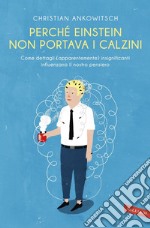 Perché Einstein non portava i calzini: Come dettagli (apparentemente) insignificanti influenzano il nostro pensiero. E-book. Formato PDF ebook