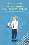 Perché Einstein non portava i calzini: Come dettagli (apparentemente) insignificanti influenzano il nostro pensiero. E-book. Formato PDF ebook