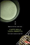 L'arte della tazza perfetta: Scienza e pratica del tè. E-book. Formato PDF ebook di Brian R. Keating