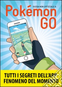 Guida non ufficiale a Pokemon GO: Segreti, trucchi e suggerimenti della app di cui tutti parlano. Guida non ufficiale. E-book. Formato PDF ebook di BUKKU OTAKU