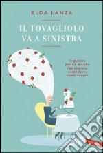 Il tovagliolo va a sinistra: Il galateo per un mondo che cambia: come fare, come essere. E-book. Formato PDF ebook