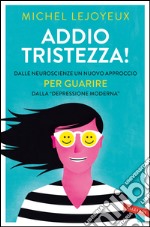 Addio tristezza!: Dalle neuroscienze un nuovo approccio per guarire dalla 'depressione moderna'. E-book. Formato PDF ebook