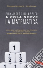 Finalmente ho capito! A cosa serve la matematica: Un metodo, un linguaggio e uno strumento per descrivere il mondo, spiegati a tutti con la massima chiarezza. E-book. Formato EPUB ebook