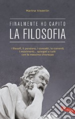 Finalmente ho capito! La Filosofia: I filosofi, il pensiero, i concetti, le correnti, i movimenti... spiegati a tutti con la massima chiarezza. E-book. Formato EPUB ebook