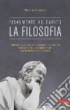 Finalmente ho capito! La Filosofia: I filosofi, il pensiero, i concetti, le correnti, i movimenti... spiegati a tutti con la massima chiarezza. E-book. Formato EPUB ebook di Marina Visentin