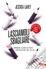 Lasciamoli sbagliare: Imparare a farsi da parte per crescere figli felici. E-book. Formato PDF ebook