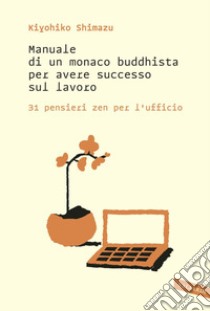 Manuale di un monaco buddhista per avere successo sul lavoro: 31 pensieri zen per l'ufficio. E-book. Formato EPUB ebook di Kiyohiko Shimazu