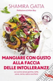 Mangiare con gusto alla faccia delle intolleranze. La cucina senza glutine, latte, uova, carne, sale e zucchero: Mangiare bene e goloso in barba a tutte le intolleranze, allergie e quant’altro. E-book. Formato EPUB ebook di Shamira Gatta