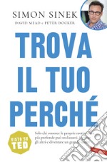 Trova il tuo perché: Solo chi conosce le proprie motivazioni più profonde può realizzarsi, ispirare gli altri e diventare un grande leader. E-book. Formato PDF ebook