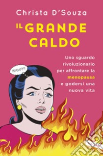 Il grande caldo: Uno sguardo rivoluzionario per affrontare la menopausa e godersi una nuova vita. E-book. Formato EPUB ebook di Christa D’Souza