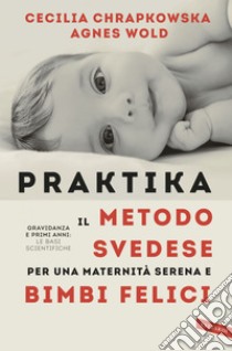 Praktika. Il metodo svedese per una maternità serena e bimbi felici: Gravidanza e primi anni: le basi scientifiche. E-book. Formato EPUB ebook di Agnes Wold