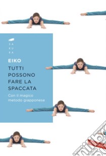 Tutti possono fare la spaccata: Con il magico metodo giapponese. E-book. Formato EPUB ebook di Eiko