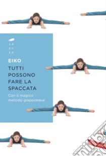 Tutti possono fare la spaccata: Con il magico metodo giapponese. E-book. Formato PDF ebook di Eiko