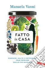 Fatto in casa: Benessere, salute, sostenibilità: come produrre quello che mangiamo. E-book. Formato EPUB ebook