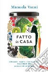 Fatto in casa: Benessere, salute, sostenibilità: come produrre quello che mangiamo. E-book. Formato PDF ebook